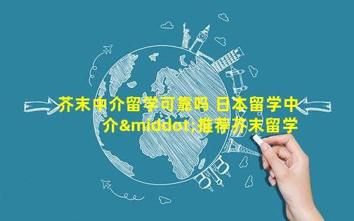 芥末中介留学可靠吗 日本留学中介·推荐芥末留学